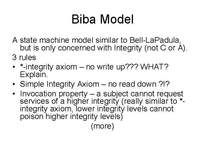 Biba Model A state machine model similar to Bell-La. Padula, but is only concerned