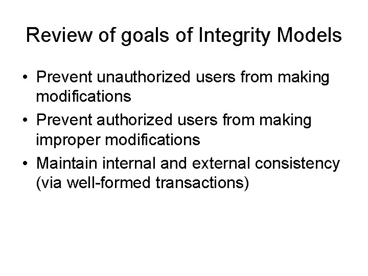 Review of goals of Integrity Models • Prevent unauthorized users from making modifications •