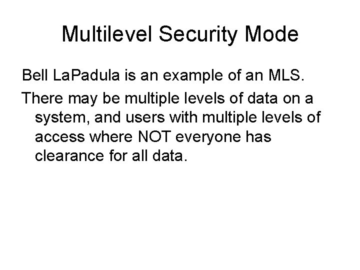 Multilevel Security Mode Bell La. Padula is an example of an MLS. There may