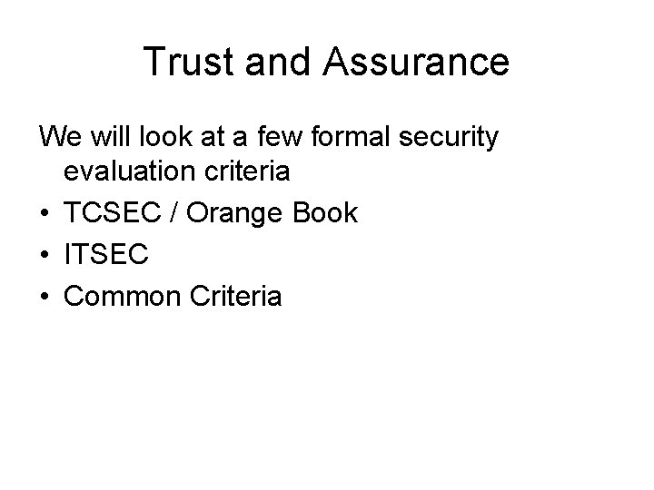 Trust and Assurance We will look at a few formal security evaluation criteria •