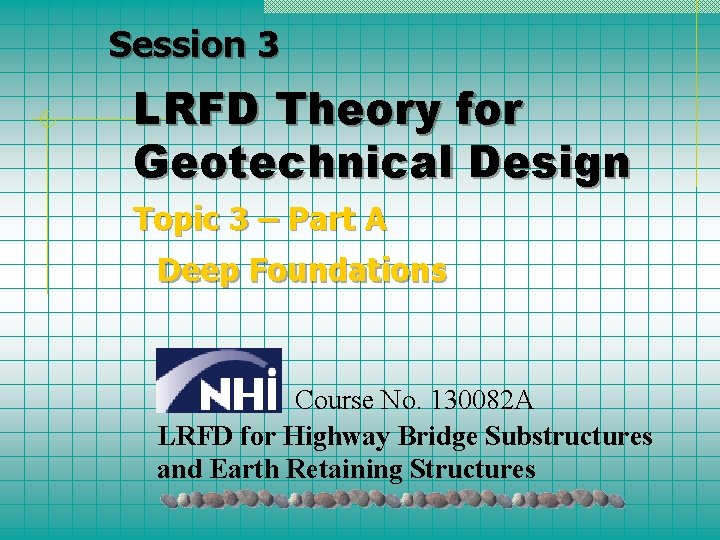Session 3 LRFD Theory for Geotechnical Design Topic 3 – Part A Deep Foundations