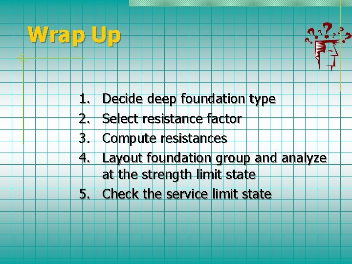 Wrap Up 1. 2. 3. 4. Decide deep foundation type Select resistance factor Compute
