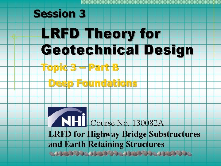 Session 3 LRFD Theory for Geotechnical Design Topic 3 – Part B Deep Foundations