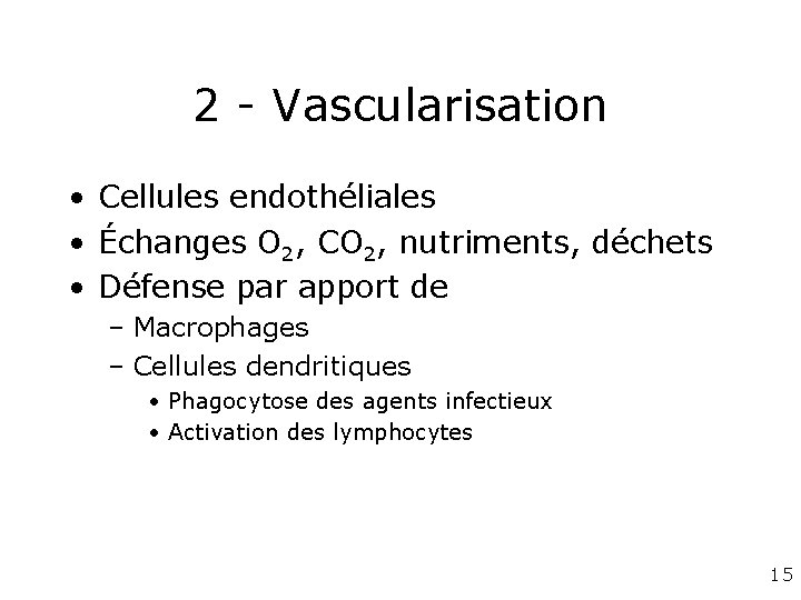 2 - Vascularisation • Cellules endothéliales • Échanges O 2, CO 2, nutriments, déchets 2 - Vascularisation • Cellules endothéliales • Échanges O 2, CO 2, nutriments, déchets
