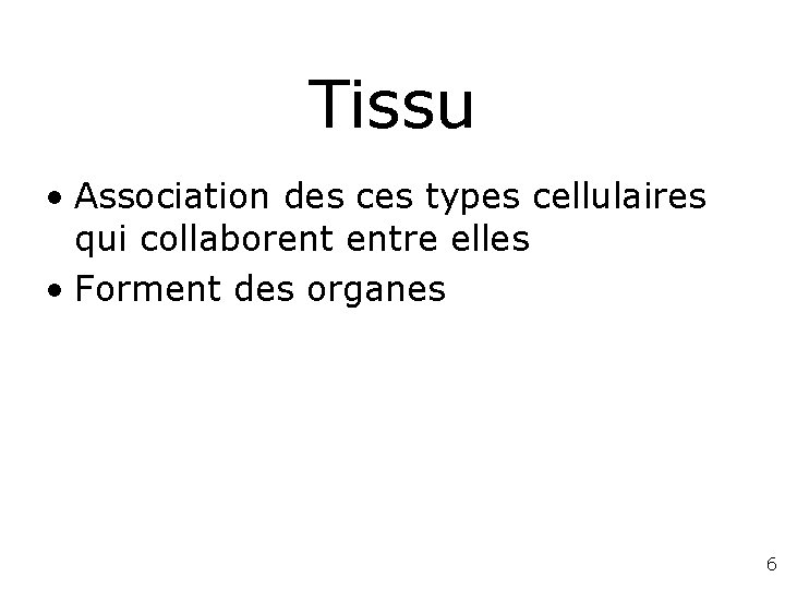 Tissu • Association des ces types cellulaires qui collaborent entre elles • Forment des Tissu • Association des ces types cellulaires qui collaborent entre elles • Forment des