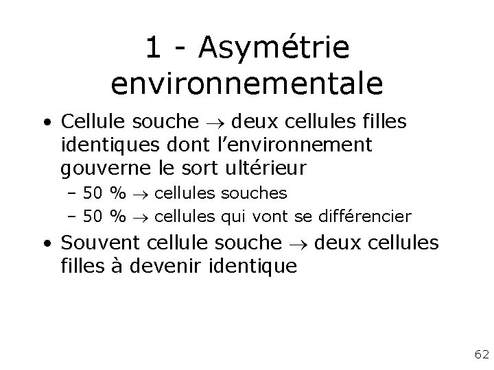 1 - Asymétrie environnementale • Cellule souche deux cellules filles identiques dont l’environnement gouverne 1 - Asymétrie environnementale • Cellule souche deux cellules filles identiques dont l’environnement gouverne