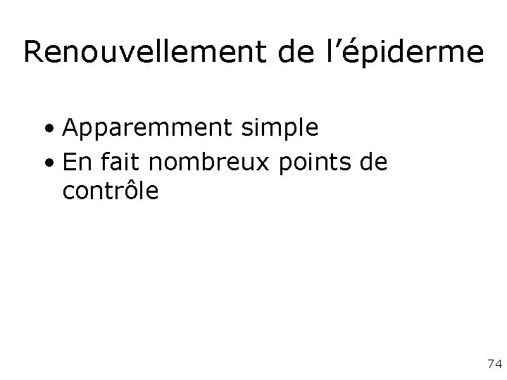 Renouvellement de l’épiderme • Apparemment simple • En fait nombreux points de contrôle 74 Renouvellement de l’épiderme • Apparemment simple • En fait nombreux points de contrôle 74