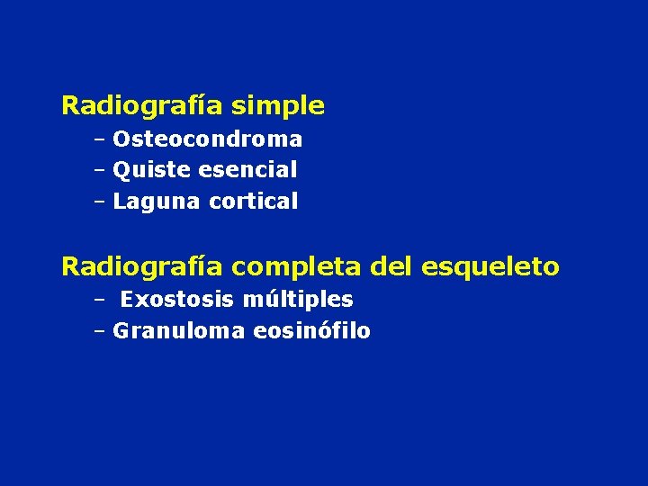 Radiografía simple – Osteocondroma – Quiste esencial – Laguna cortical Radiografía completa del esqueleto