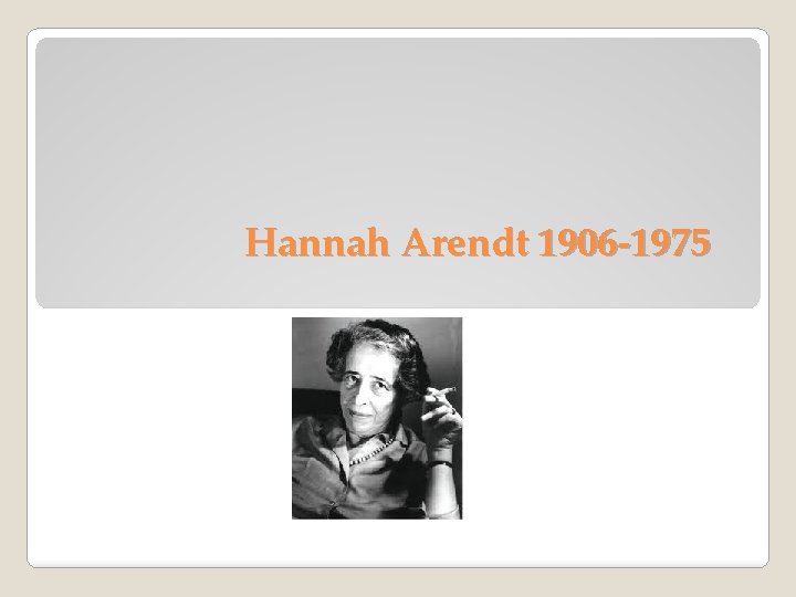 Hannah Arendt 1906 -1975 