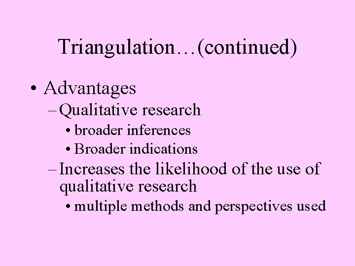 Triangulation…(continued) • Advantages – Qualitative research • broader inferences • Broader indications – Increases