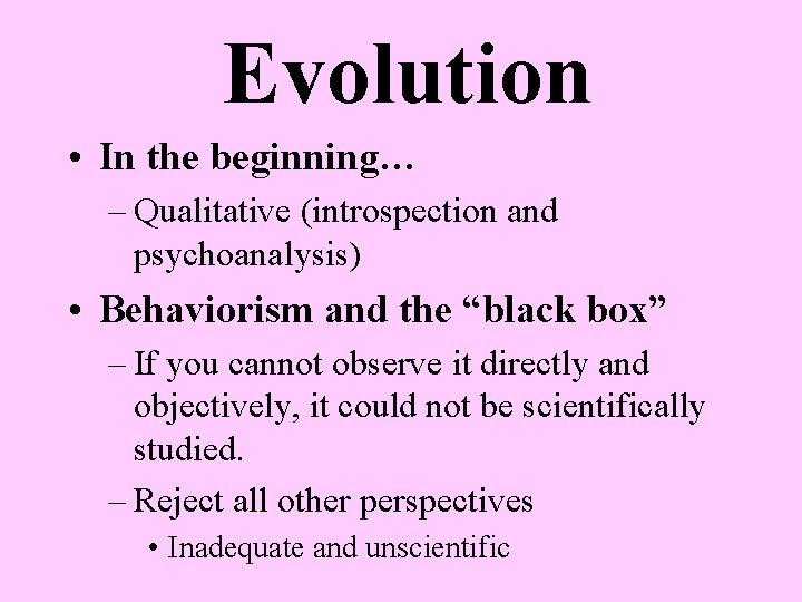 Evolution • In the beginning… – Qualitative (introspection and psychoanalysis) • Behaviorism and the