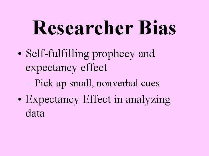 Researcher Bias • Self-fulfilling prophecy and expectancy effect – Pick up small, nonverbal cues