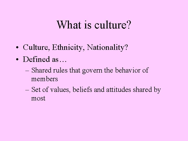 What is culture? • Culture, Ethnicity, Nationality? • Defined as… – Shared rules that