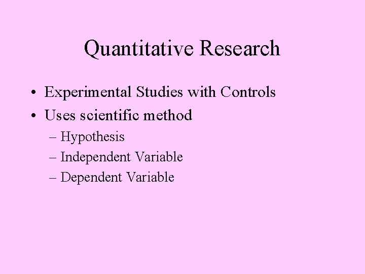 Quantitative Research • Experimental Studies with Controls • Uses scientific method – Hypothesis –