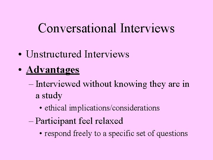 Conversational Interviews • Unstructured Interviews • Advantages – Interviewed without knowing they are in
