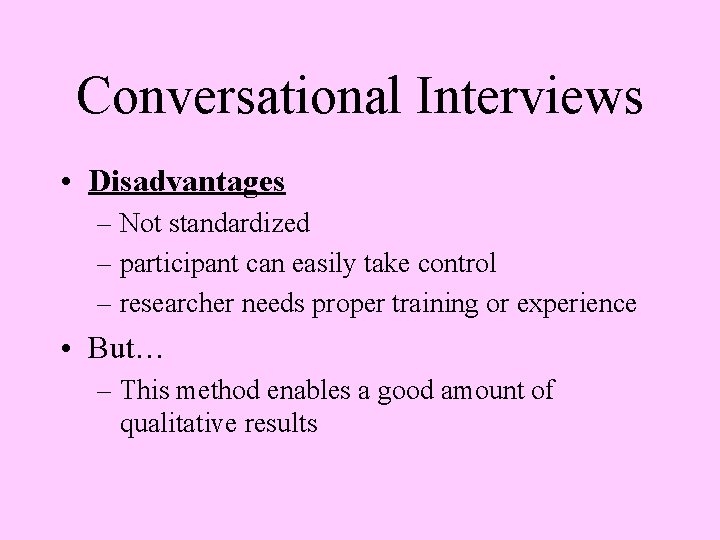Conversational Interviews • Disadvantages – Not standardized – participant can easily take control –
