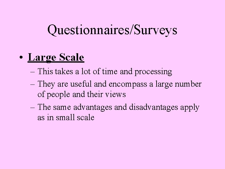 Questionnaires/Surveys • Large Scale – This takes a lot of time and processing –