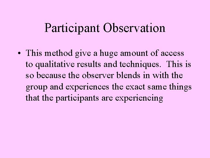 Participant Observation • This method give a huge amount of access to qualitative results