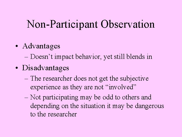 Non-Participant Observation • Advantages – Doesn’t impact behavior, yet still blends in • Disadvantages