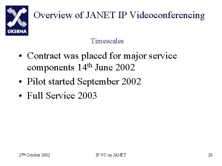 Overview of JANET IP Videoconferencing Timescales • Contract was placed for major service components