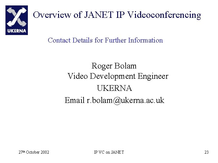 Overview of JANET IP Videoconferencing Contact Details for Further Information Roger Bolam Video Development
