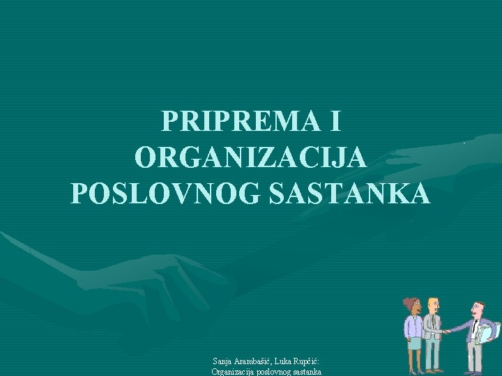 PRIPREMA I ORGANIZACIJA POSLOVNOG SASTANKA Sanja Arambašić, Luka Rupčić: Organizacija poslovnog sastanka 1 