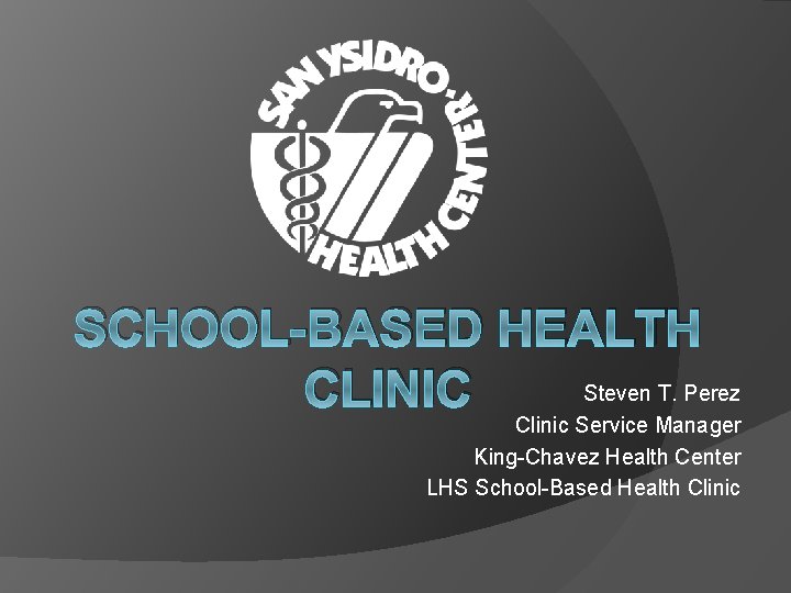 SCHOOL-BASED HEALTH Steven T. Perez CLINIC Clinic Service Manager King-Chavez Health Center LHS School-Based