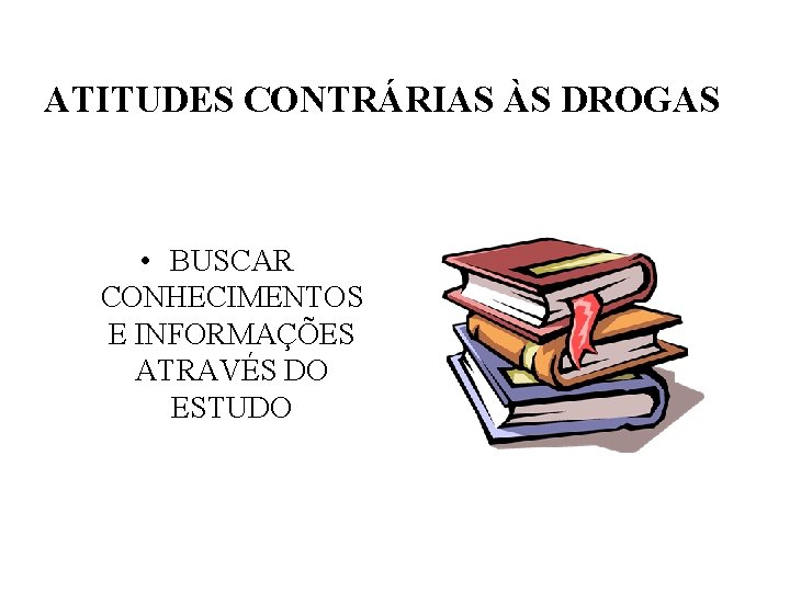 ATITUDES CONTRÁRIAS ÀS DROGAS • BUSCAR CONHECIMENTOS E INFORMAÇÕES ATRAVÉS DO ESTUDO 