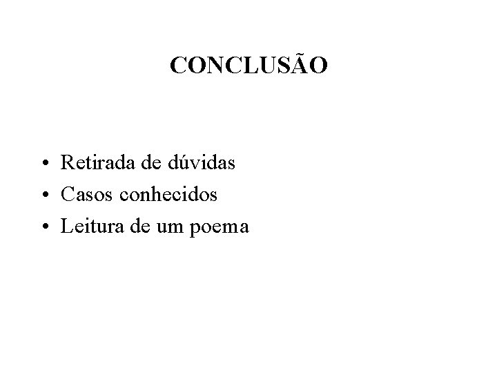 CONCLUSÃO • Retirada de dúvidas • Casos conhecidos • Leitura de um poema 