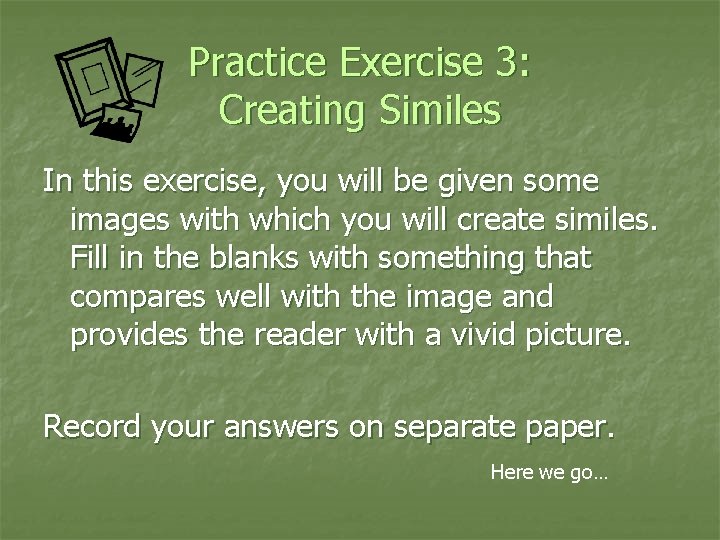 Practice Exercise 3: Creating Similes In this exercise, you will be given some images