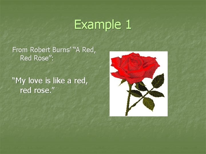 Example 1 From Robert Burns’ “A Red, Red Rose”: “My love is like a