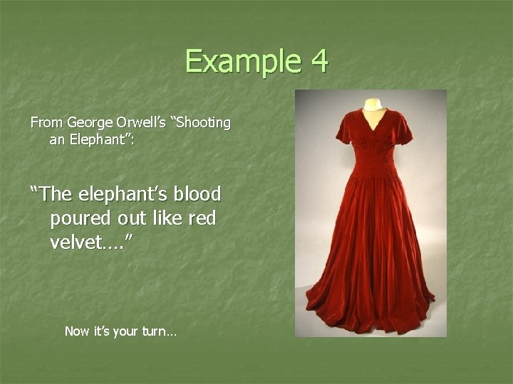 Example 4 From George Orwell’s “Shooting an Elephant”: “The elephant’s blood poured out like