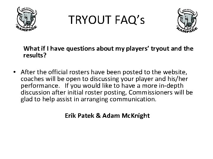 TRYOUT FAQ’s What if I have questions about my players’ tryout and the results? TRYOUT FAQ’s What if I have questions about my players’ tryout and the results?