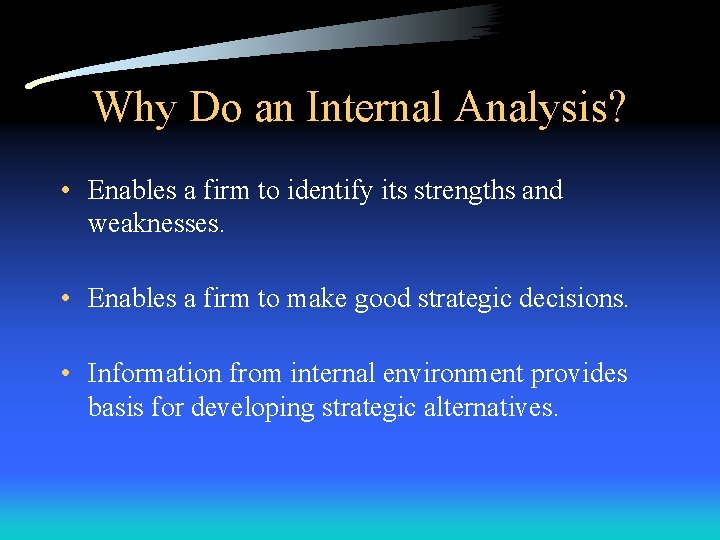 Why Do an Internal Analysis? • Enables a firm to identify its strengths and