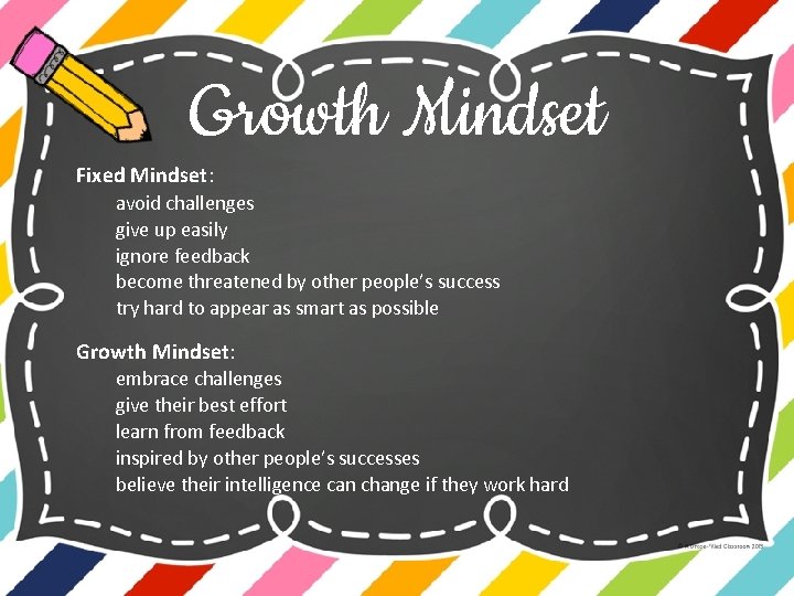Growth Mindset Fixed Mindset: avoid challenges give up easily ignore feedback become threatened by