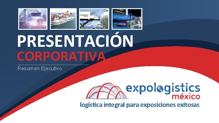 PRESENTACIÓN CORPORATIVA Resumen Ejecutivo logística integral para exposiciones exitosas 