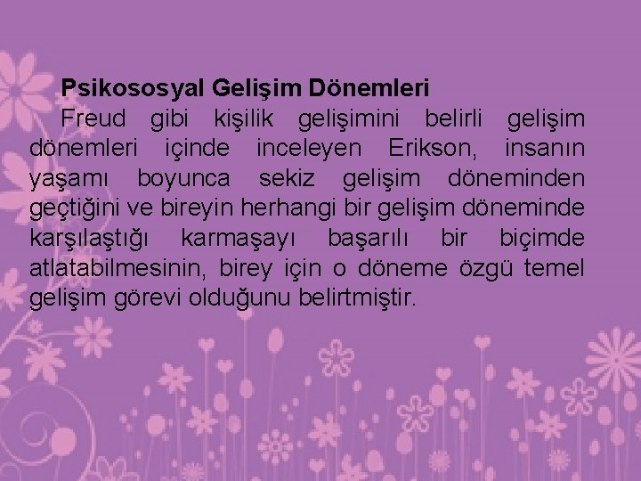 Psikososyal Gelişim Dönemleri Freud gibi kişilik gelişimini belirli gelişim dönemleri içinde inceleyen Erikson, insanın Psikososyal Gelişim Dönemleri Freud gibi kişilik gelişimini belirli gelişim dönemleri içinde inceleyen Erikson, insanın