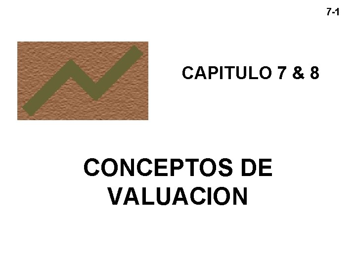 7 -1 CAPITULO 7 & 8 CONCEPTOS DE VALUACION 7 -1 CAPITULO 7 & 8 CONCEPTOS DE VALUACION