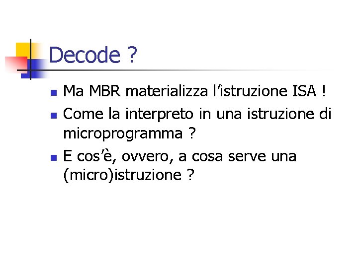 Decode ? n n n Ma MBR materializza l’istruzione ISA ! Come la interpreto