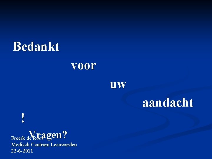 Bedankt voor uw aandacht ! Vragen? Freerk de Roos Medisch Centrum Leeuwarden 22 -6