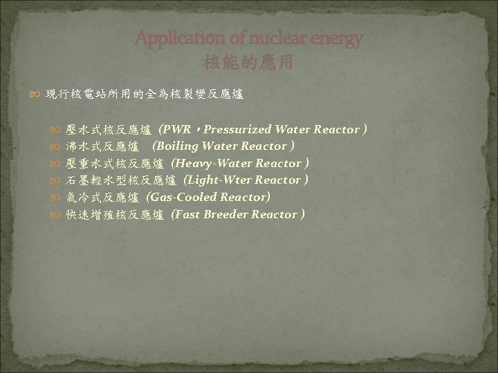 Application of nuclear energy 核能的應用 現行核電站所用的全為核裂變反應爐 壓水式核反應爐 (PWR，Pressurized Water Reactor ) (Boiling Water Reactor