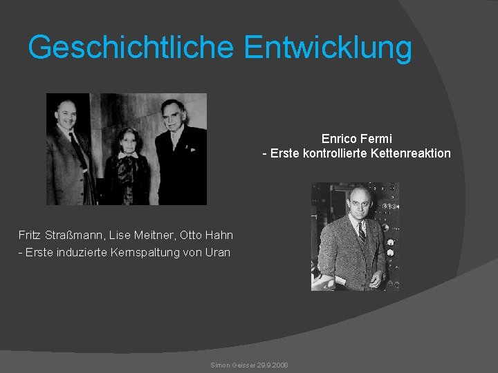 Geschichtliche Entwicklung Enrico Fermi - Erste kontrollierte Kettenreaktion Fritz Straßmann, Lise Meitner, Otto Hahn