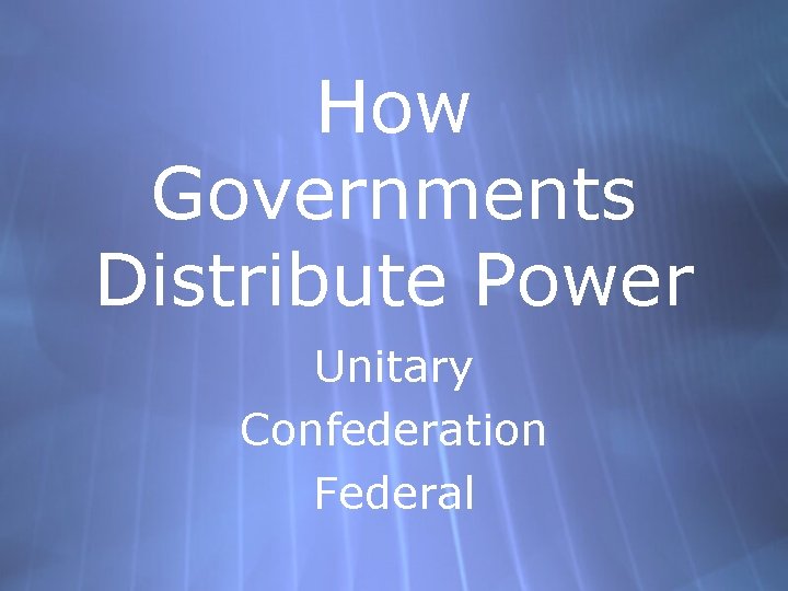 How Governments Distribute Power Unitary Confederation Federal 