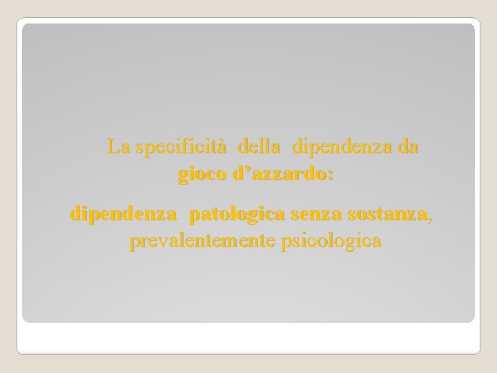 La specificità della dipendenza da gioco d’azzardo: dipendenza patologica senza sostanza, prevalentemente psicologica 