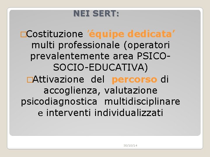 NEI SERT: �Costituzione ’équipe dedicata’ multi professionale (operatori prevalentemente area PSICOSOCIO-EDUCATIVA) �Attivazione del percorso