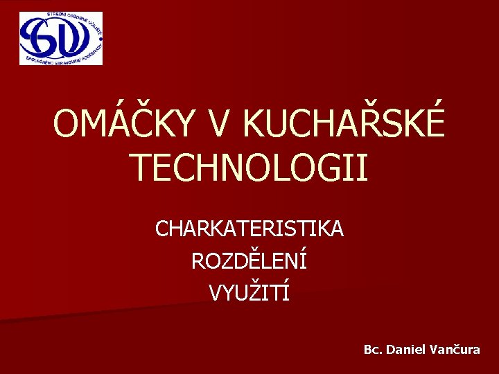 OMÁČKY V KUCHAŘSKÉ TECHNOLOGII CHARKATERISTIKA ROZDĚLENÍ VYUŽITÍ Bc. Daniel Vančura 