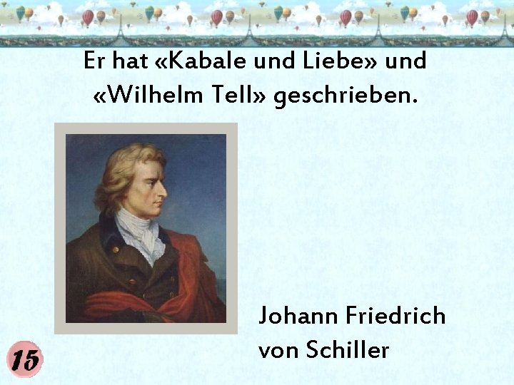 Er hat «Kabale und Liebe» und «Wilhelm Tell» geschrieben. Johann Friedrich von Schiller 
