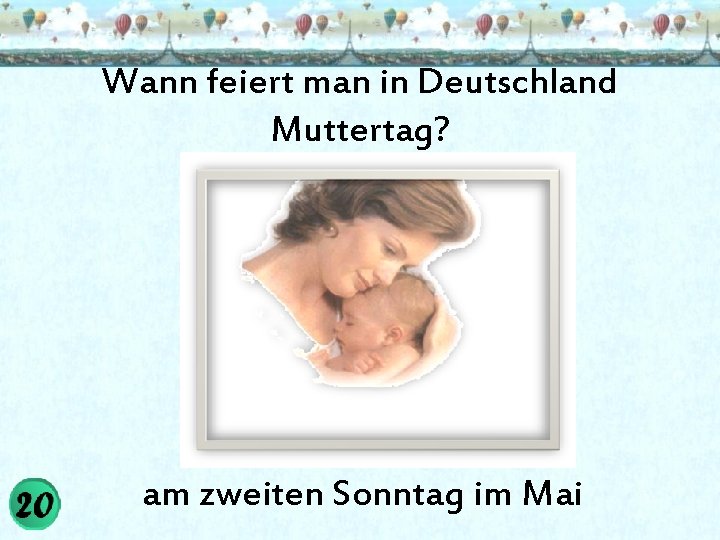 Wann feiert man in Deutschland Muttertag? am zweiten Sonntag im Mai 