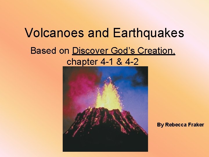 Volcanoes and Earthquakes Based on Discover God’s Creation, chapter 4 -1 & 4 -2