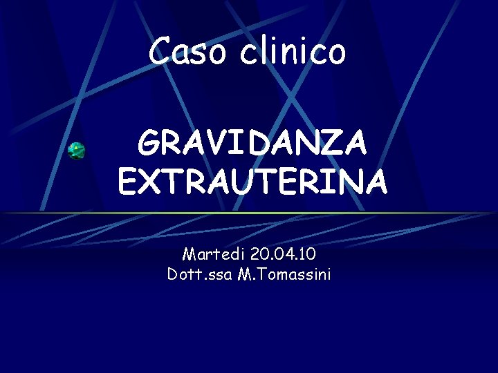 Caso clinico GRAVIDANZA EXTRAUTERINA Martedi 20. 04. 10 Dott. ssa M. Tomassini 